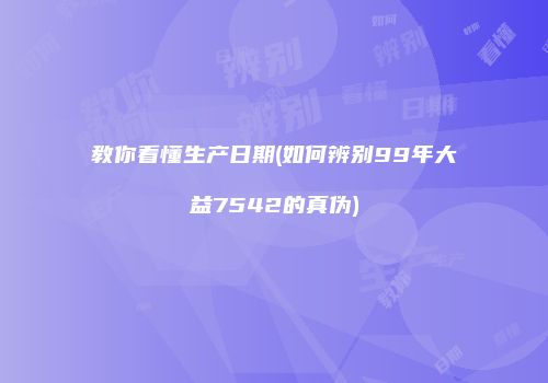 教你看懂生产日期(如何辨别99年大益7542的真伪)
