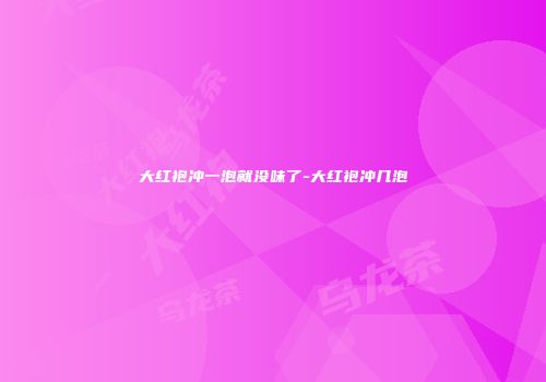 大红袍冲一泡就没味了-大红袍冲几泡