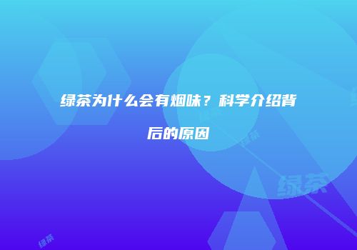绿茶为什么会有烟味？科学介绍背后的原因