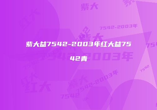 紫大益7542-2003年红大益7542青
