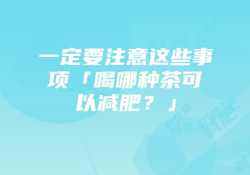 一定要注意这些事项「喝哪种茶可以减肥？」