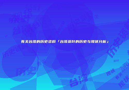 有关台湾的历史资料「台湾茶叶的历史与现状分析」