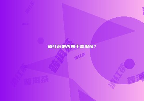 滇红茶是否属于普洱茶？