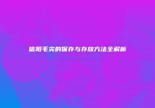 信阳毛尖的保存与存放方法全解析