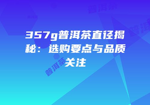 357g普洱茶直径揭秘：选购要点与品质关注