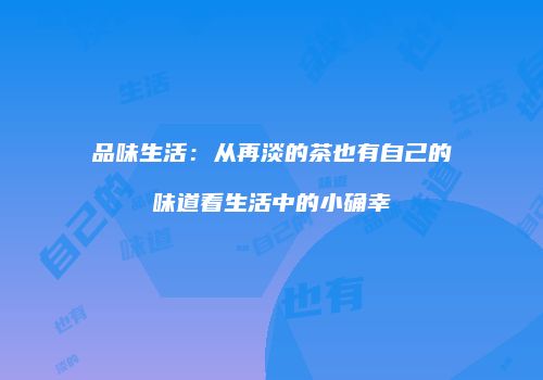 品味生活：从再淡的茶也有自己的味道看生活中的小确幸