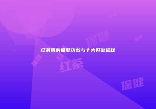 红茶菌的保健功效与十大好处揭秘