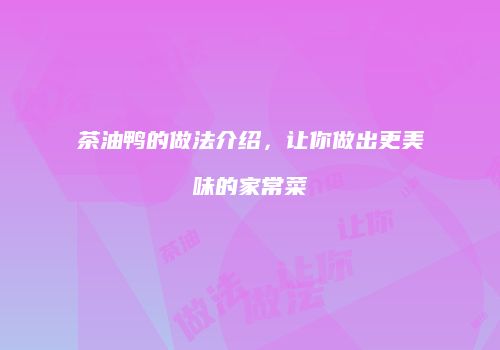 茶油鸭的做法介绍，让你做出更美味的家常菜
