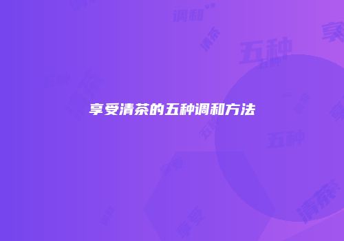 享受清茶的五种调和方法