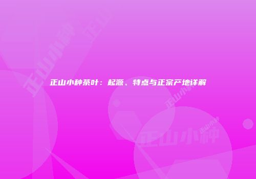 正山小种茶叶：起源、特点与正宗产地详解