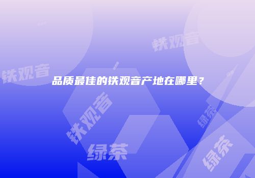 品质最佳的铁观音产地在哪里？