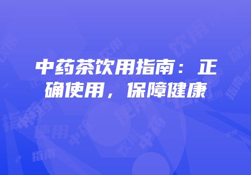 中药茶饮用指南：正确使用，保障健康