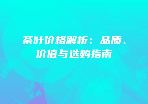 茶叶价格解析：品质、价值与选购指南