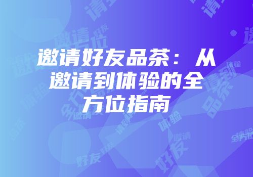 邀请好友品茶：从邀请到体验的全方位指南