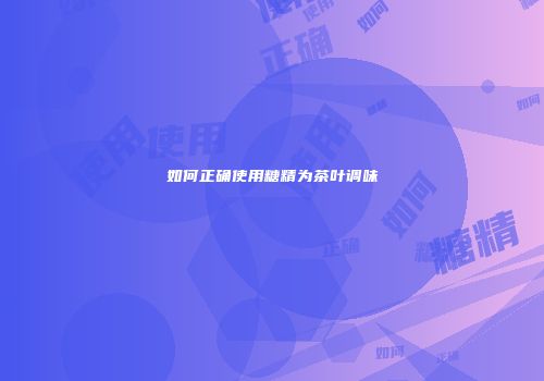 如何正确使用糖精为茶叶调味