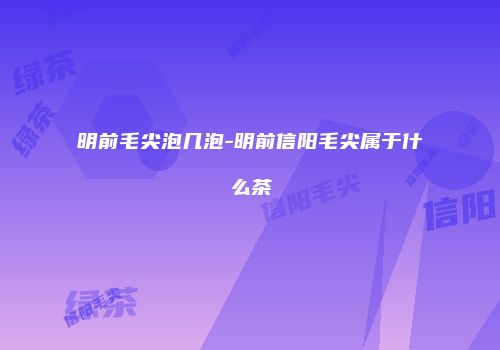 明前毛尖泡几泡-明前信阳毛尖属于什么茶