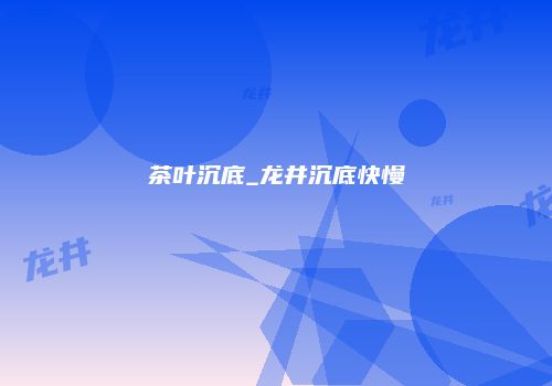 茶叶沉底_龙井沉底快慢