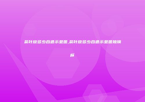 茶叶放多少合适示意图,茶叶放多少合适示意图玻璃杯