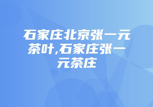 石家庄北京张一元茶叶,石家庄张一元茶庄
