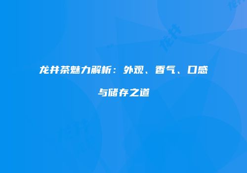 龙井茶魅力解析：外观、香气、口感与储存之道