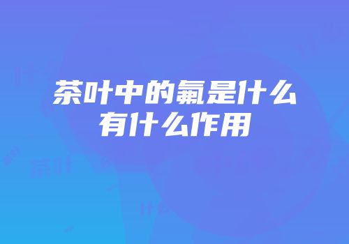 茶叶中的氟是什么有什么作用