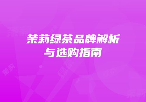 茉莉绿茶品牌解析与选购指南