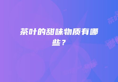 茶叶的甜味物质有哪些？