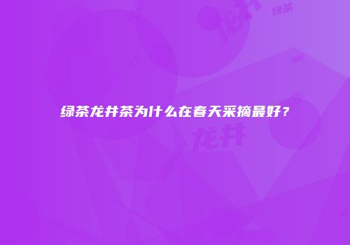 绿茶龙井茶为什么在春天采摘最好？