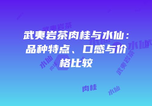 武夷岩茶肉桂与水仙：品种特点、口感与价格比较