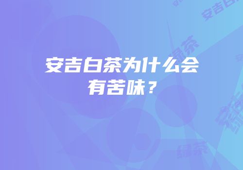 安吉白茶为什么会有苦味？