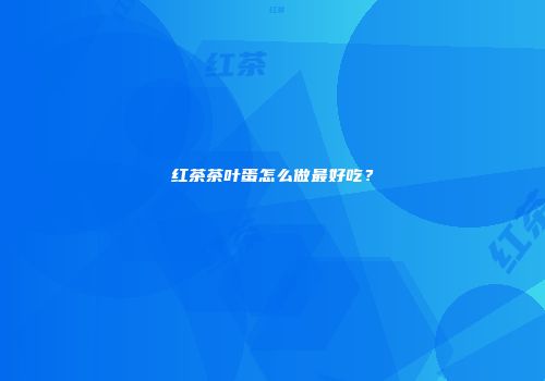 红茶茶叶蛋怎么做最好吃？