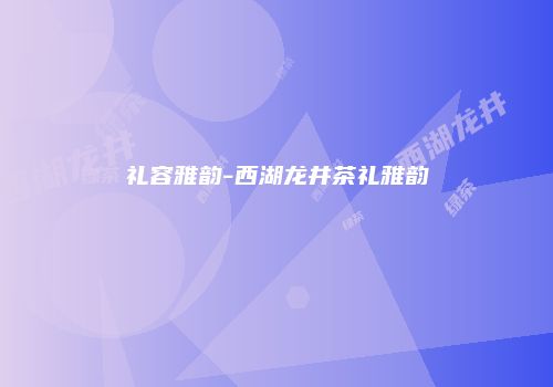 礼容雅韵-西湖龙井茶礼雅韵