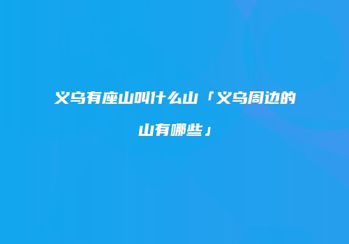 义乌有座山叫什么山「义乌周边的山有哪些」