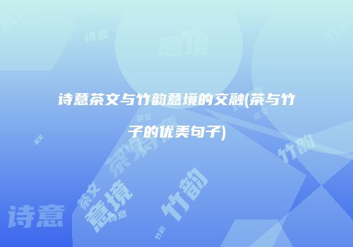 诗意茶文与竹韵意境的交融(茶与竹子的优美句子)