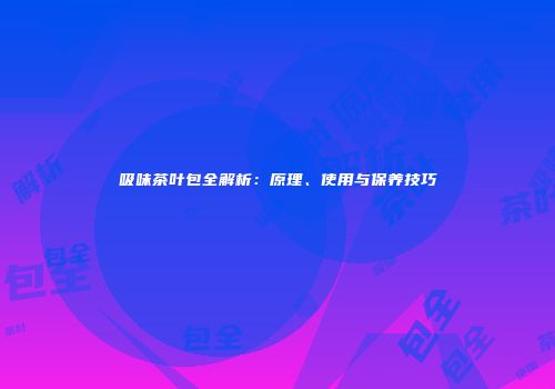 吸味茶叶包全解析：原理、使用与保养技巧