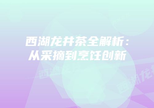 西湖龙井茶全解析：从采摘到烹饪创新