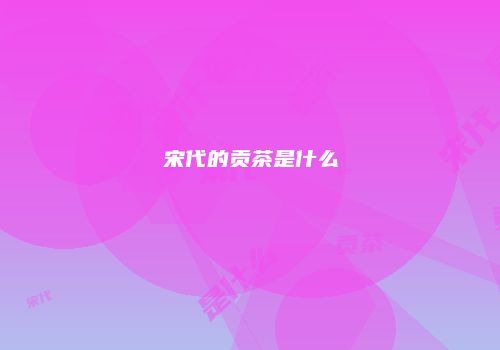 宋代的贡茶是什么