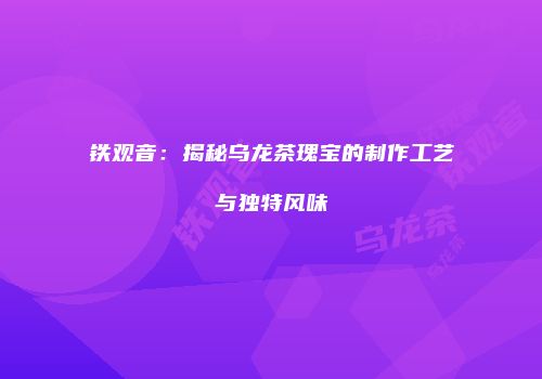 铁观音：揭秘乌龙茶瑰宝的制作工艺与独特风味