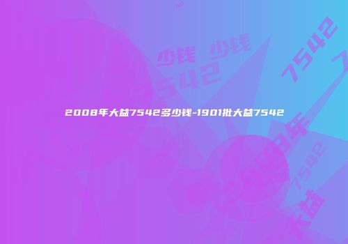 2008年大益7542多少钱-1901批大益7542
