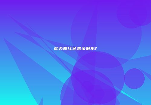 能否喝红色果茶泡水?