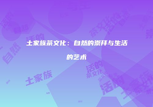 土家族茶文化：自然的崇拜与生活的艺术