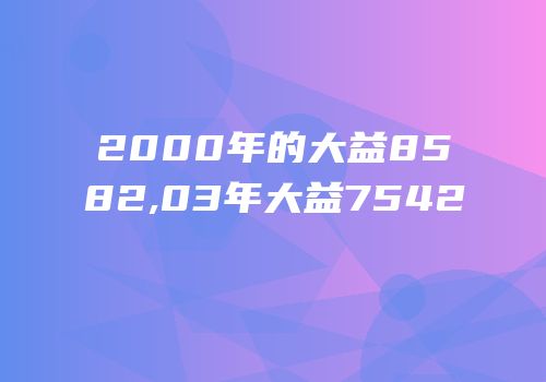 2000年的大益8582,03年大益7542
