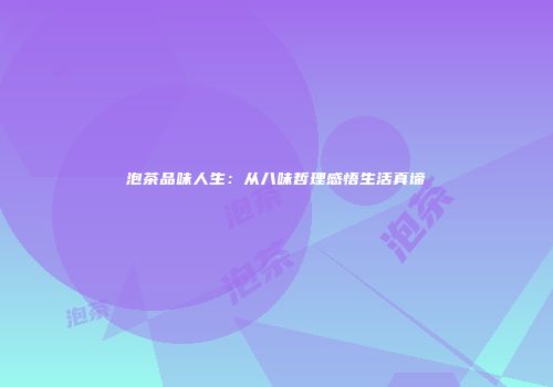 泡茶品味人生：从八味哲理感悟生活真谛