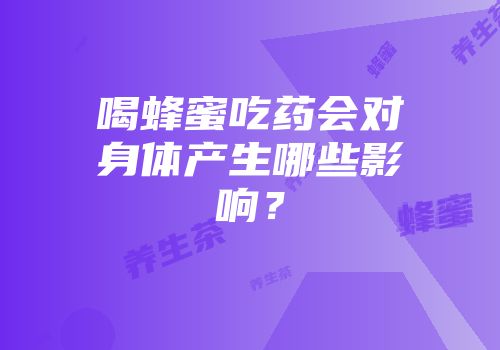 喝蜂蜜吃药会对身体产生哪些影响？