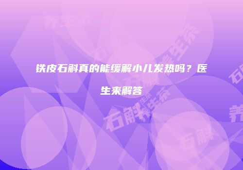 铁皮石斛真的能缓解小儿发热吗？医生来解答