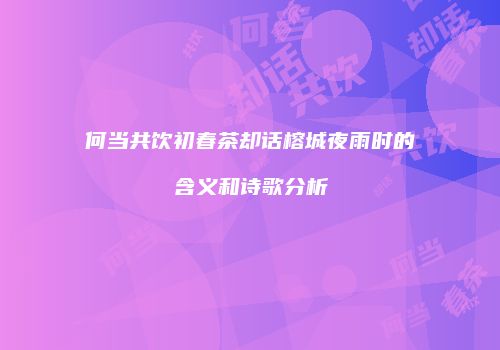 何当共饮初春茶却话榕城夜雨时的含义和诗歌分析