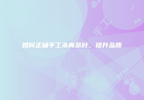 如何正确手工杀青茶叶，提升品质
