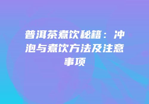 普洱茶煮饮秘籍：冲泡与煮饮方法及注意事项