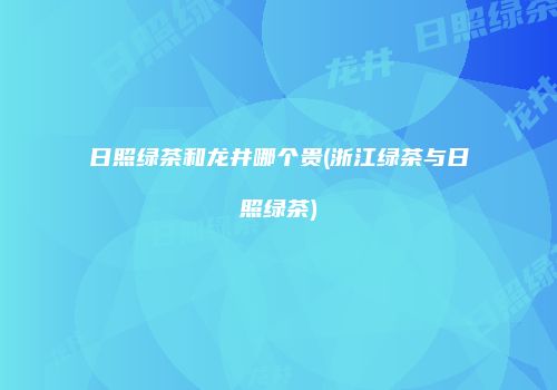 日照绿茶和龙井哪个贵(浙江绿茶与日照绿茶)