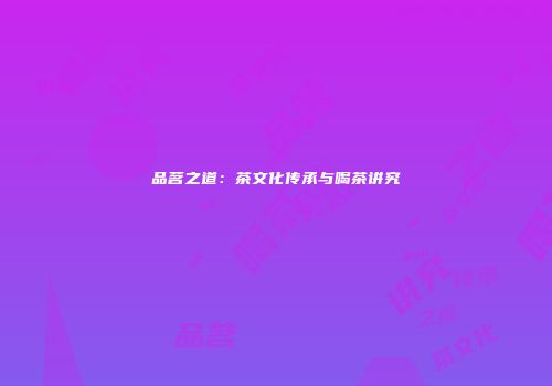 品茗之道：茶文化传承与喝茶讲究